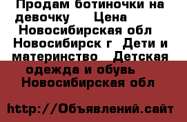 Продам ботиночки на девочку.  › Цена ­ 500 - Новосибирская обл., Новосибирск г. Дети и материнство » Детская одежда и обувь   . Новосибирская обл.